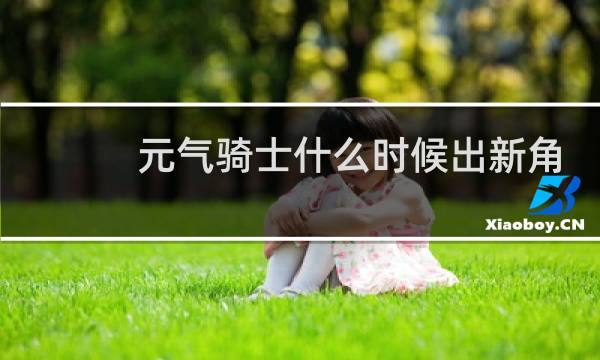 元气骑士什么时候出新角色2022