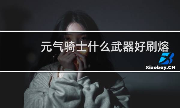 元气骑士什么武器好刷熔岩宝石