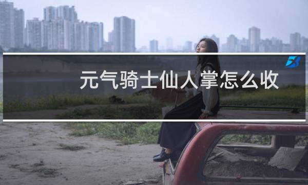 元气骑士仙人掌怎么收