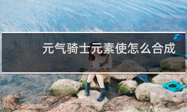 元气骑士元素使怎么合成