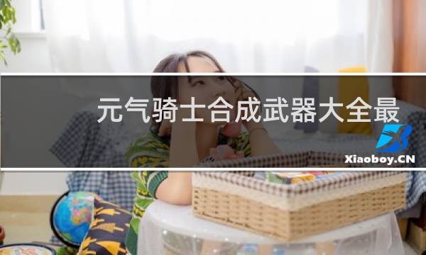 元气骑士合成武器大全最新版本