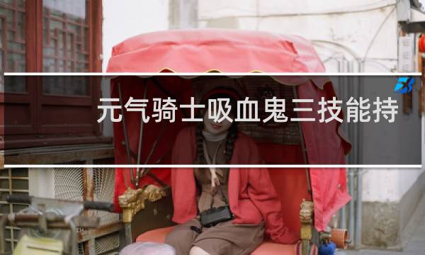 元气骑士吸血鬼三技能持续多久