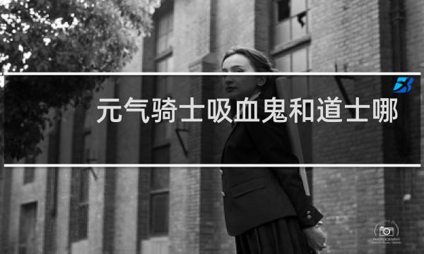 元气骑士吸血鬼和道士哪个好