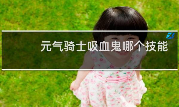 元气骑士吸血鬼哪个技能最强