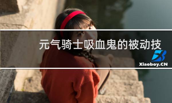 元气骑士吸血鬼的被动技能是什么