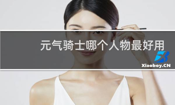 元气骑士哪个人物最好用