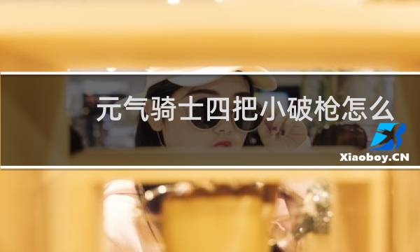 元气骑士四把小破枪怎么合成秒秒抢