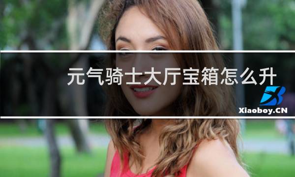 元气骑士大厅宝箱怎么升级