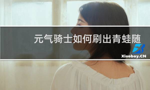 元气骑士如何刷出青蛙随从
