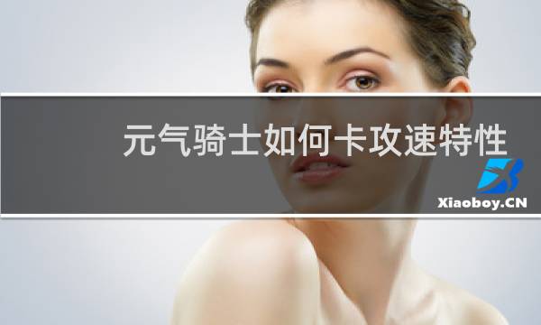 元气骑士如何卡攻速特性