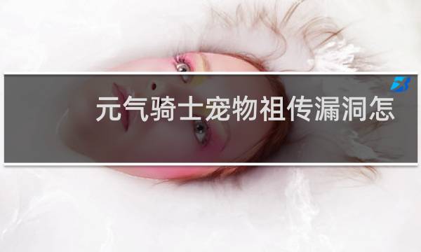 元气骑士宠物祖传漏洞怎么获得