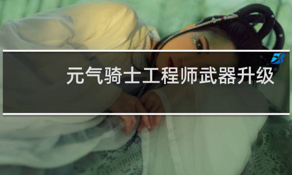 元气骑士工程师武器升级后是什么