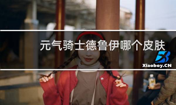 元气骑士德鲁伊哪个皮肤好看