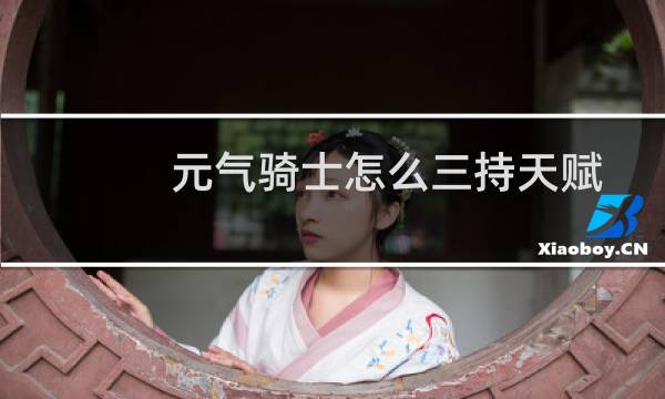 元气骑士怎么三持天赋图片