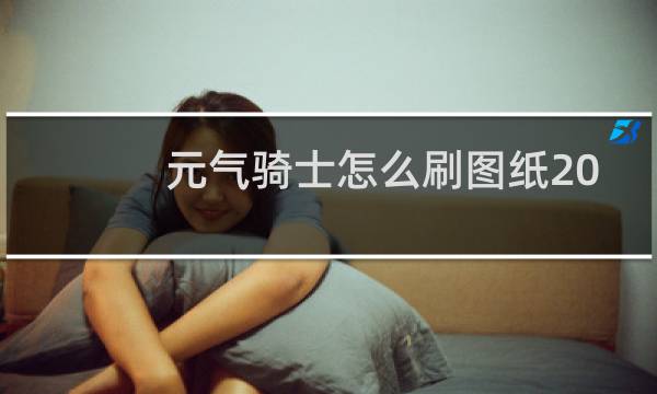 元气骑士怎么刷图纸2022