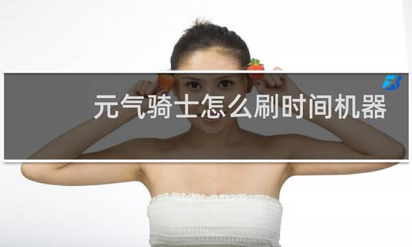 元气骑士怎么刷时间机器
