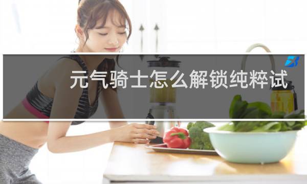 元气骑士怎么解锁纯粹试炼之地