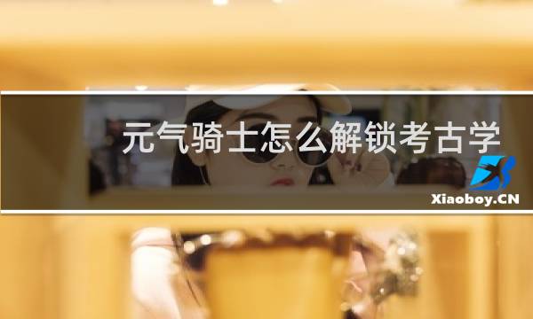 元气骑士怎么解锁考古学家