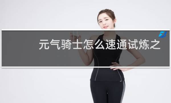 元气骑士怎么速通试炼之地