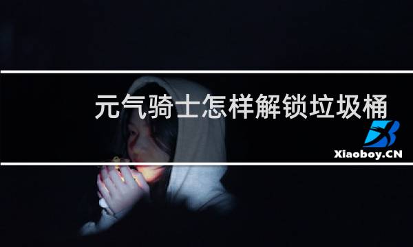 元气骑士怎样解锁垃圾桶