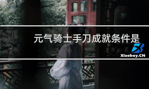 元气骑士手刀成就条件是什么