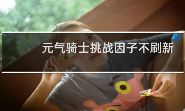 元气骑士挑战因子不刷新了怎么办