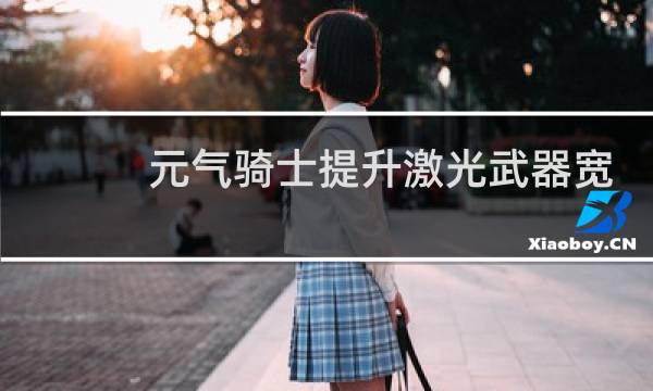 元气骑士提升激光武器宽度会增加伤害吗