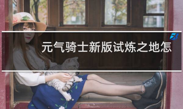 元气骑士新版试炼之地怎么进