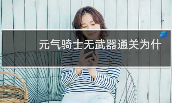 元气骑士无武器通关为什么没有次元斩