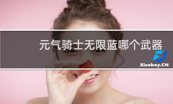 元气骑士无限蓝哪个武器强