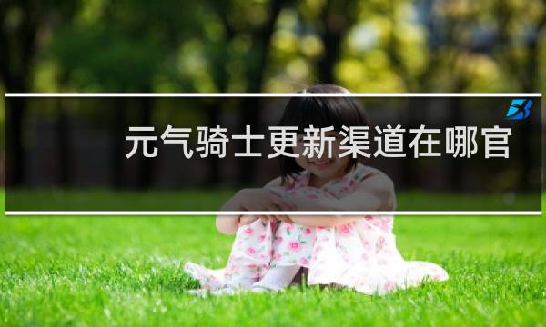 元气骑士更新渠道在哪官网