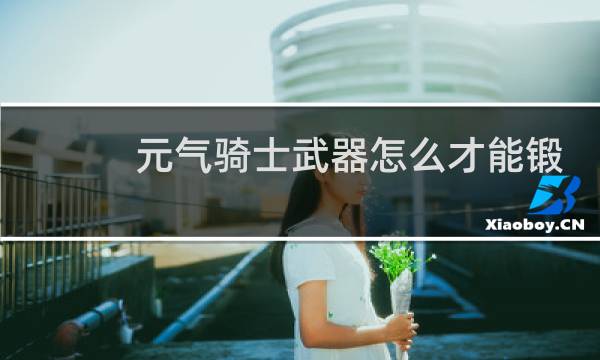 元气骑士武器怎么才能锻造