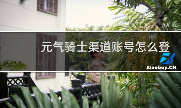 元气骑士渠道账号怎么登录2022