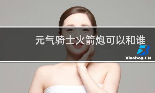 元气骑士火箭炮可以和谁合成