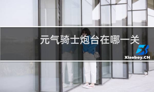 元气骑士炮台在哪一关