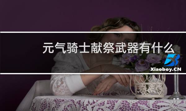 元气骑士献祭武器有什么用