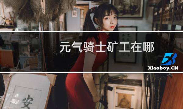 元气骑士矿工在哪?