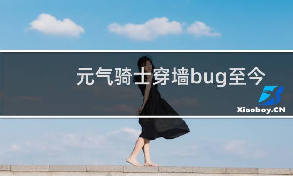 元气骑士穿墙bug至今还未修复的有哪些