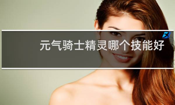 元气骑士精灵哪个技能好