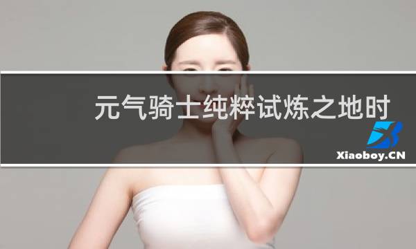 元气骑士纯粹试炼之地时间到了怎么办