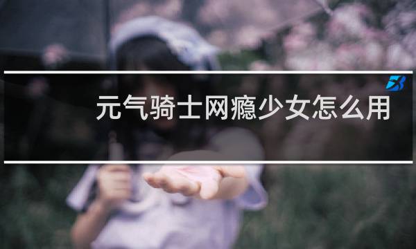元气骑士网瘾少女怎么用