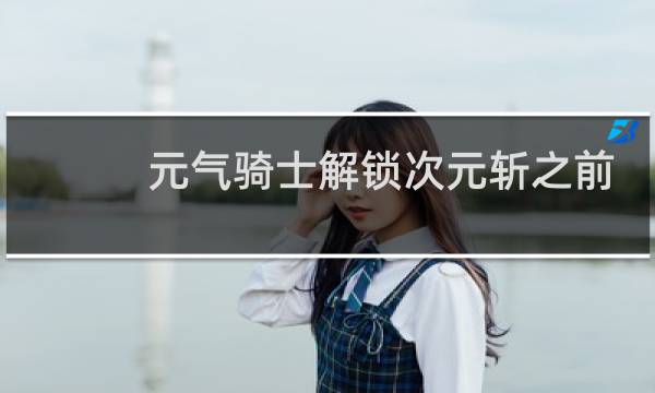 元气骑士解锁次元斩之前要解锁无影斩吗