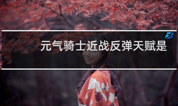元气骑士近战反弹天赋是什么种子