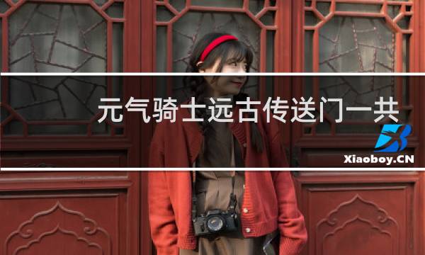 元气骑士远古传送门一共多少关