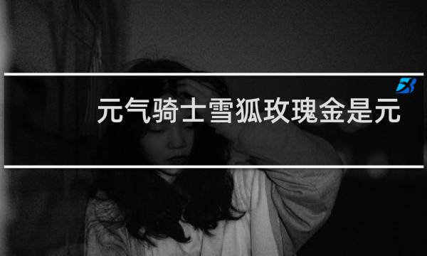 元气骑士雪狐玫瑰金是元素子弹吗