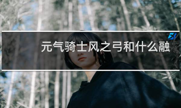 元气骑士风之弓和什么融合