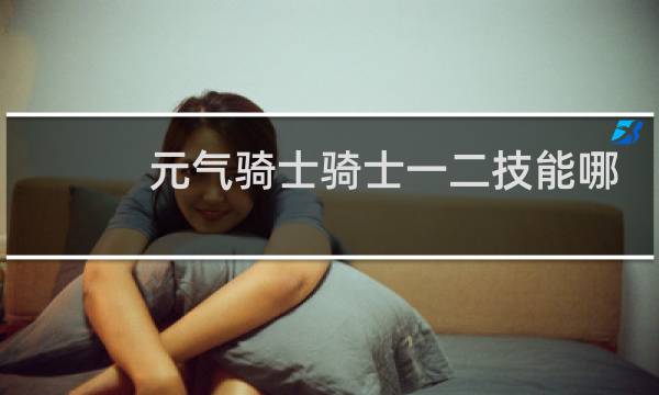 元气骑士骑士一二技能哪个好