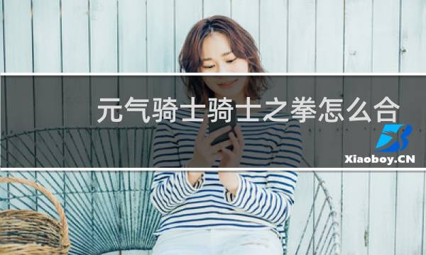 元气骑士骑士之拳怎么合成天堂之拳