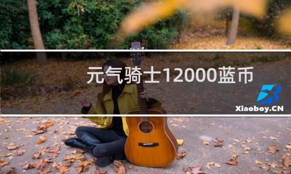 元气骑士12000蓝币该买什么人物