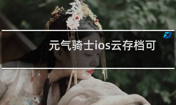 元气骑士ios云存档可以用安卓吗